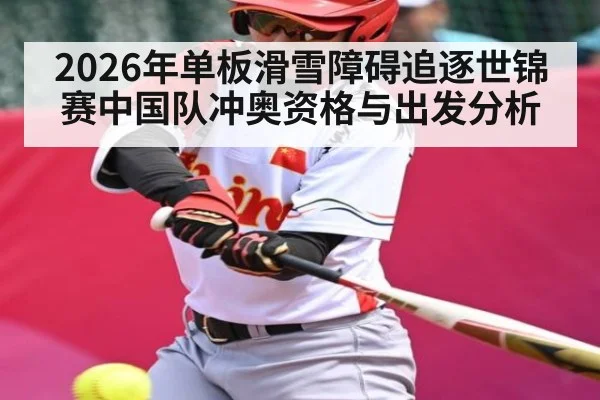 2026年单板滑雪障碍追逐世锦赛中国队冲奥资格与出发分析